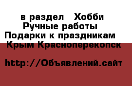  в раздел : Хобби. Ручные работы » Подарки к праздникам . Крым,Красноперекопск